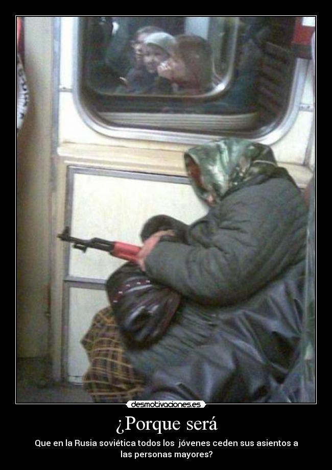 ¿Porque será - Que en la Rusia soviética todos los jóvenes ceden sus asientos a
las personas mayores?