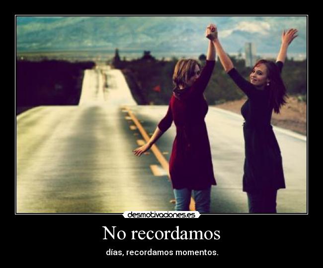 No recordamos - días, recordamos momentos.