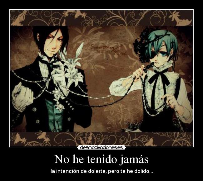 No he tenido jamás - la intención de dolerte, pero te he dolido...