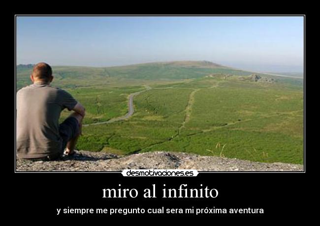 miro al infinito - y siempre me pregunto cual sera mi próxima aventura