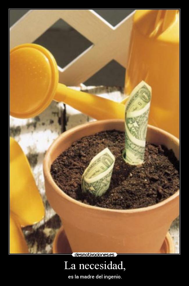 La necesidad, - es la madre del ingenio.