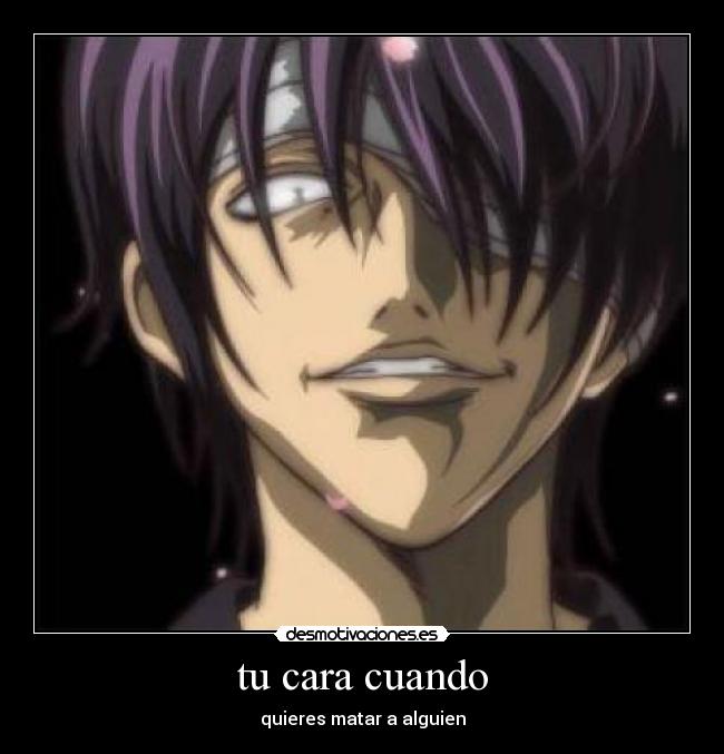 tu cara cuando - quieres matar a alguien