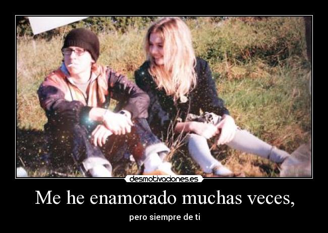 Me he enamorado muchas veces, - pero siempre de ti