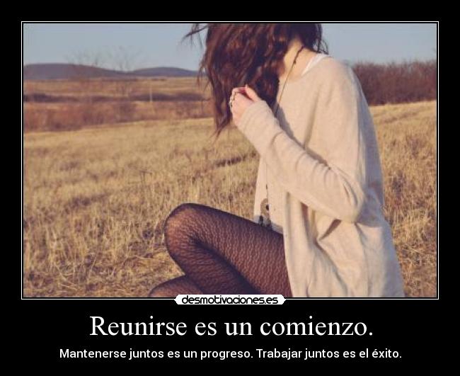 Reunirse es un comienzo. - Mantenerse juntos es un progreso. Trabajar juntos es el éxito.