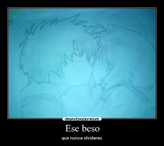 Ese beso - que nunca olvidaras.