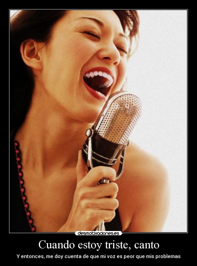 Cuando estoy triste, canto - Y entonces, me doy cuenta de que mi voz es peor que mis problemas