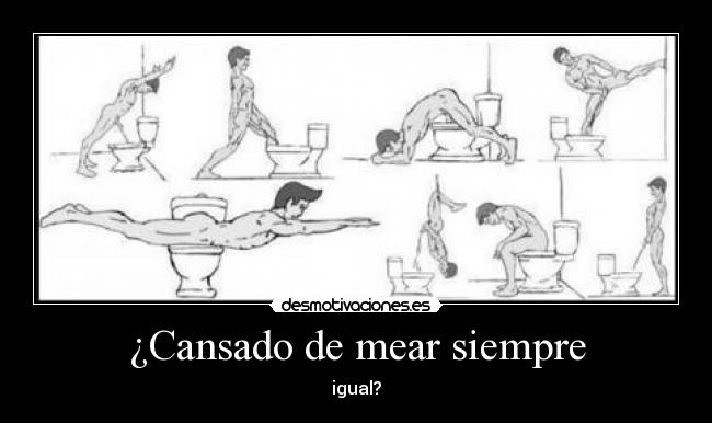 ¿Cansado de mear siempre - igual?
