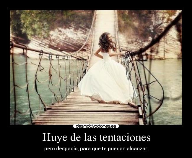 Huye de las tentaciones - pero despacio, para que te puedan alcanzar.