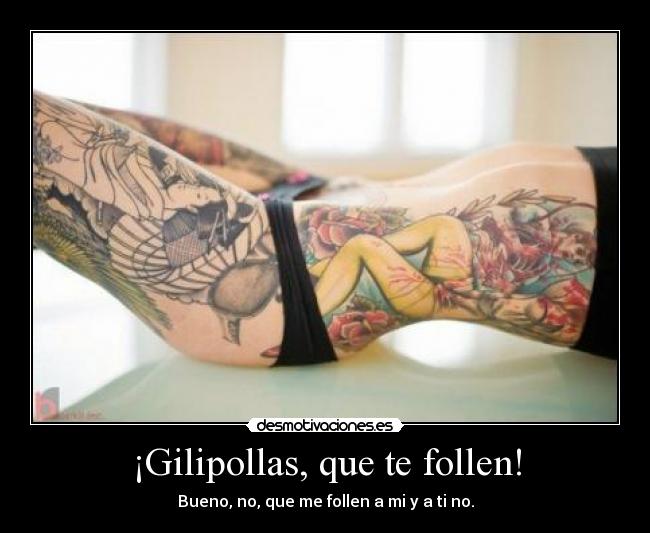 ¡Gilipollas, que te follen! -