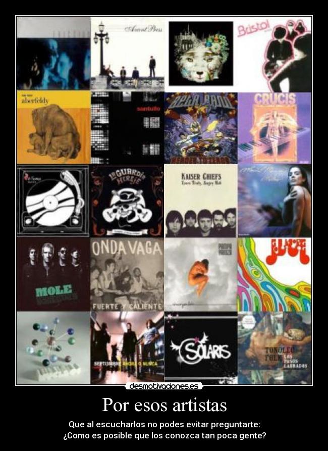 Por esos artistas - Que al escucharlos no podes evitar preguntarte:
¿Como es posible que los conozca tan poca gente?