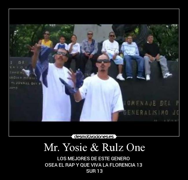 Mr. Yosie & Rulz One - LOS MEJORES DE ESTE GENERO 
OSEA EL RAP Y QUE VIVA LA FLORENCIA 13 
SUR 13