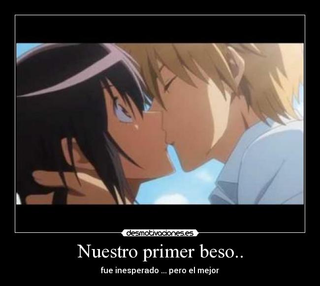Nuestro primer beso.. - fue inesperado ... pero el mejor