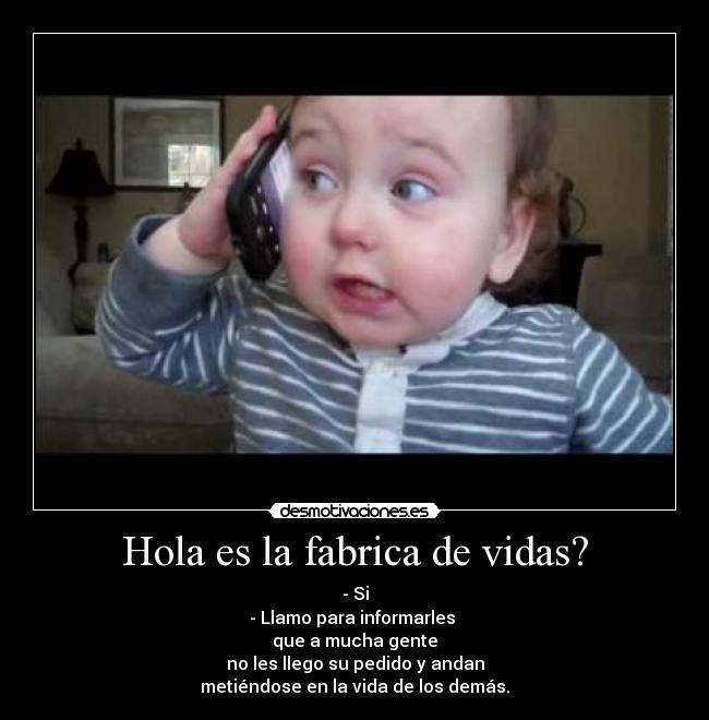 Hola es la fabrica de vidas? - - Si
- Llamo para informarles
que a mucha gente
no les llego su pedido y andan
metiéndose en la vida de los demás.