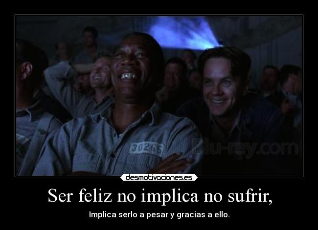 Ser feliz no implica no sufrir, -