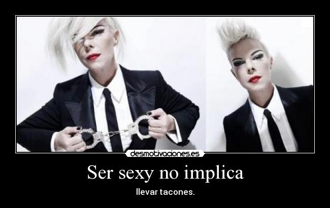 Ser sexy no implica - llevar tacones.