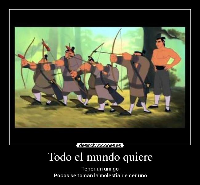 Todo el mundo quiere - Tener un amigo
Pocos se toman la molestia de ser uno