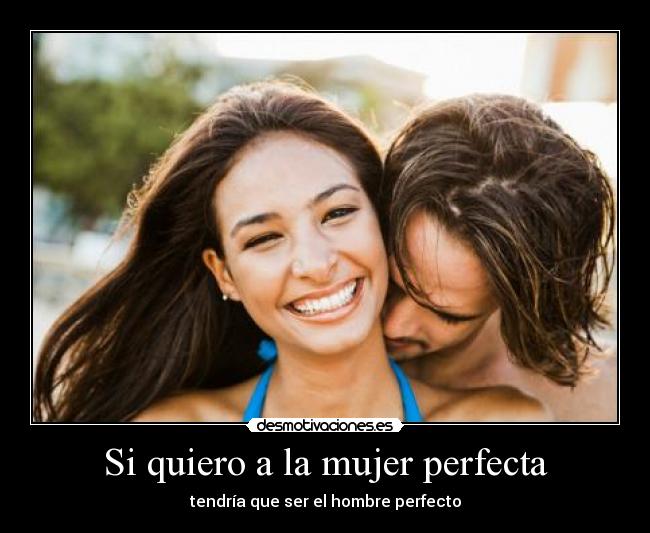 Si quiero a la mujer perfecta - tendría que ser el hombre perfecto