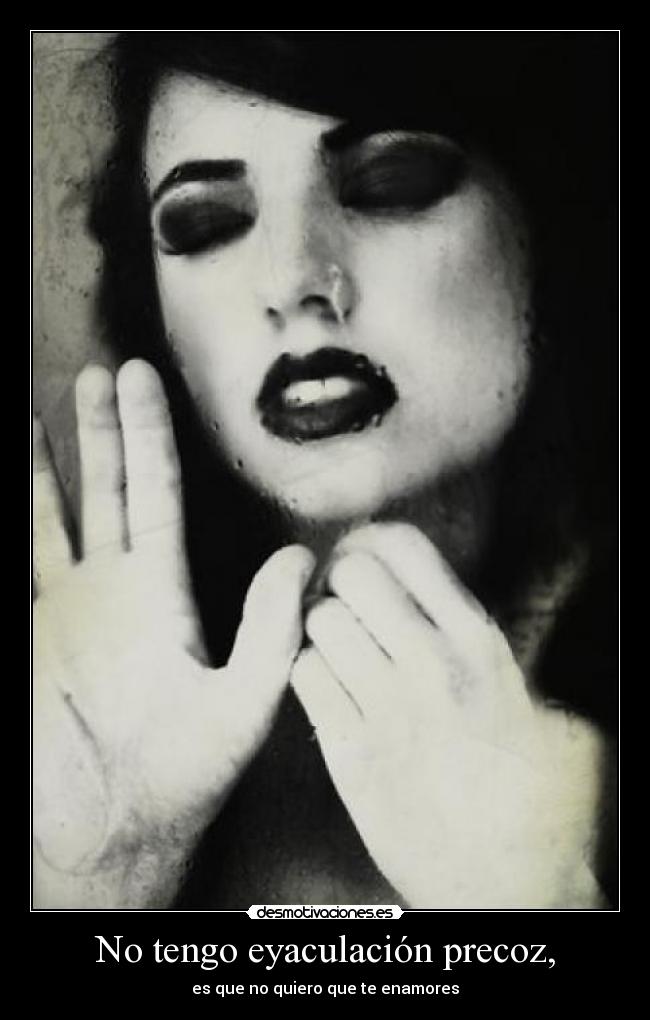 No tengo eyaculación precoz, - es que no quiero que te enamores
