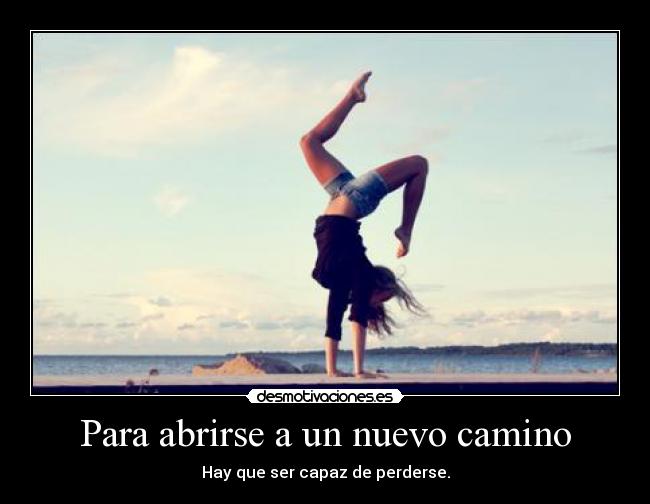 Para abrirse a un nuevo camino - Hay que ser capaz de perderse.