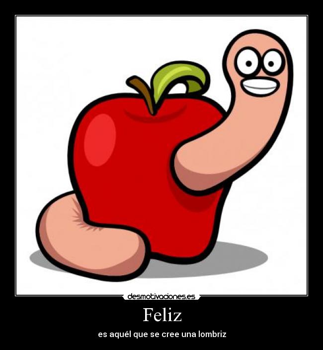 Feliz - es aquél que se cree una lombriz