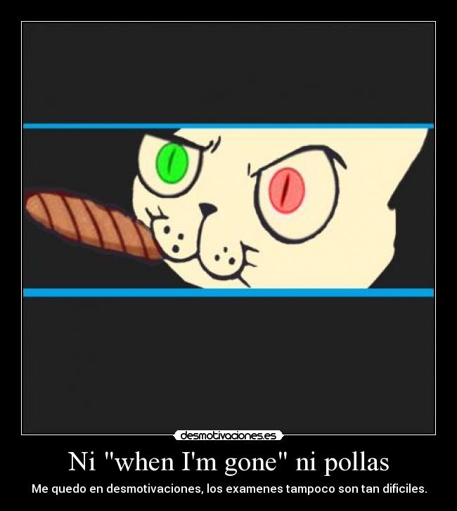 Ni when Im gone ni pollas -