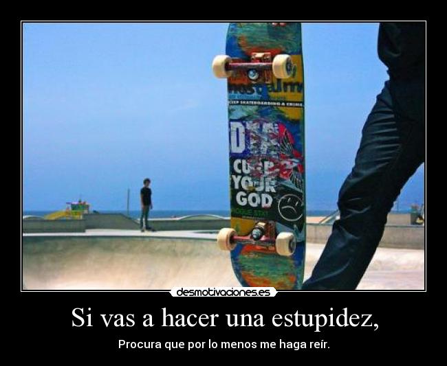 Si vas a hacer una estupidez, -