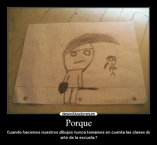 Porque - Cuando hacemos nuestros dibujos nunca tomamos en cuenta las clases de
arte de la escuela.?