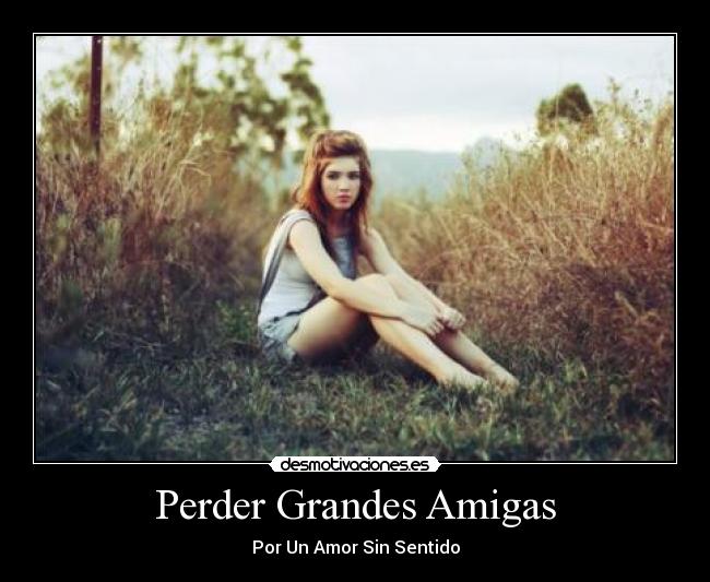 Perder Grandes Amigas - Por Un Amor Sin Sentido