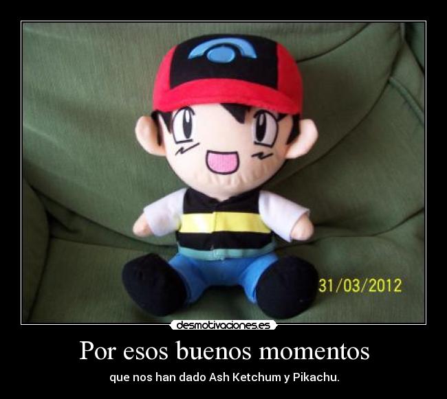 Por esos buenos momentos - que nos han dado Ash Ketchum y Pikachu.