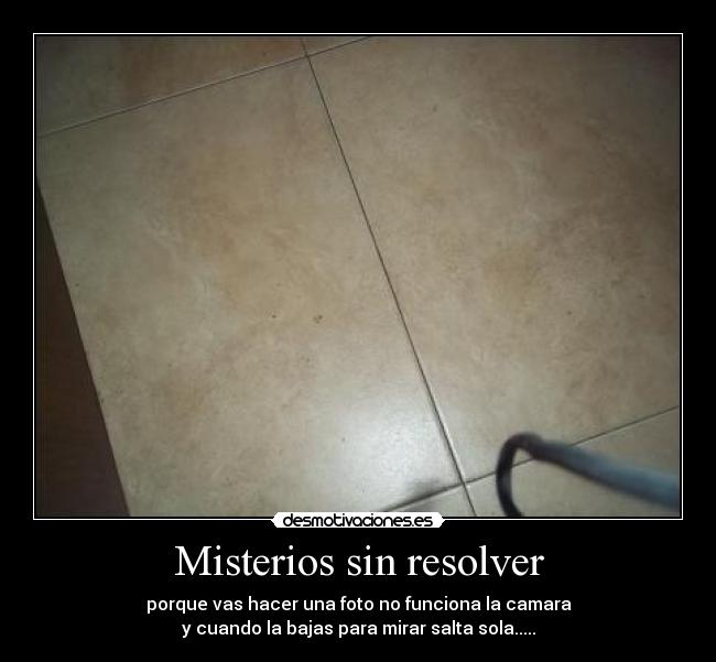 Misterios sin resolver - porque vas hacer una foto no funciona la camara
y cuando la bajas para mirar salta sola.....