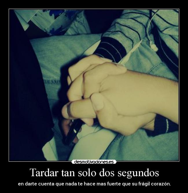 Tardar tan solo dos segundos - en darte cuenta que nada te hace mas fuerte que su frágil corazón.