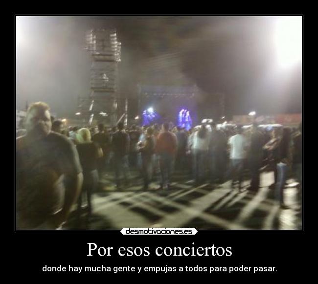 Por esos conciertos - donde hay mucha gente y empujas a todos para poder pasar.