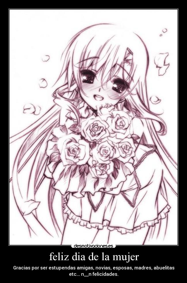 feliz dia de la mujer - Gracias por ser estupendas amigas, novias, esposas, madres, abuelitas
etc... n__n felicidades.