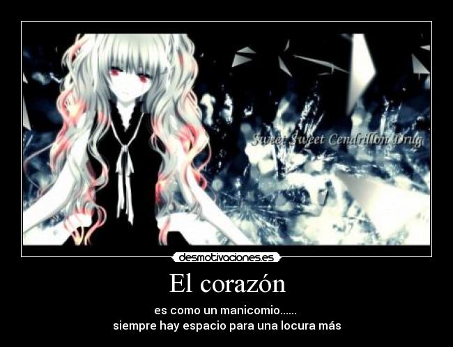 El corazón - es como un manicomio......
siempre hay espacio para una locura más