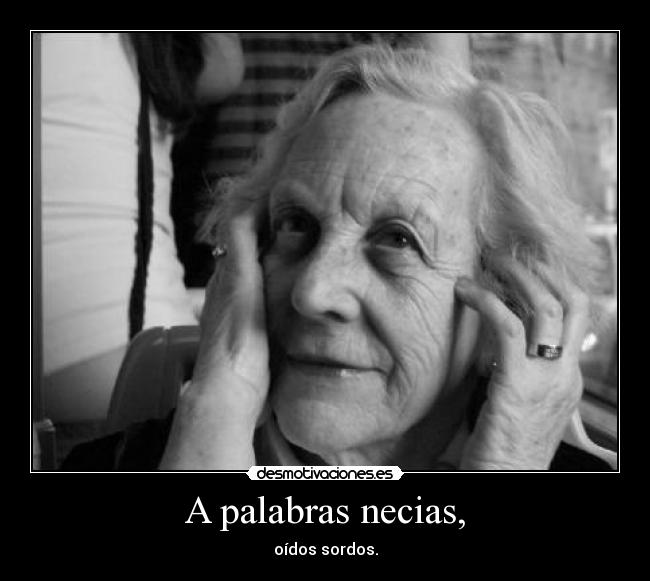 A palabras necias, - oídos sordos.