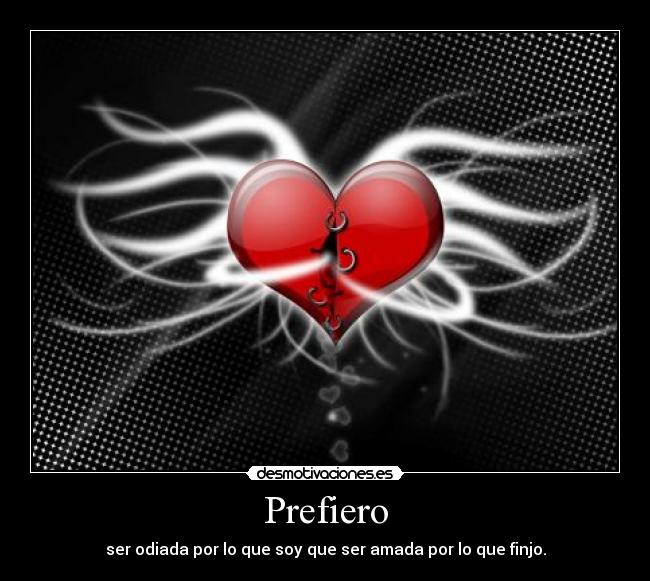 Prefiero - ser odiada por lo que soy que ser amada por lo que finjo.