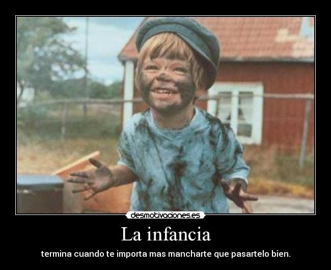 La infancia - termina cuando te importa mas mancharte que pasartelo bien.