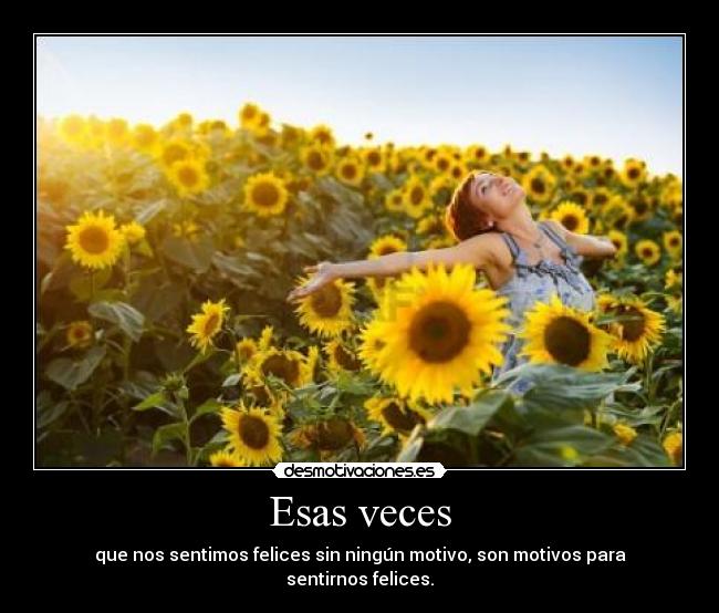 Esas veces - que nos sentimos felices sin ningún motivo, son motivos para sentirnos felices.