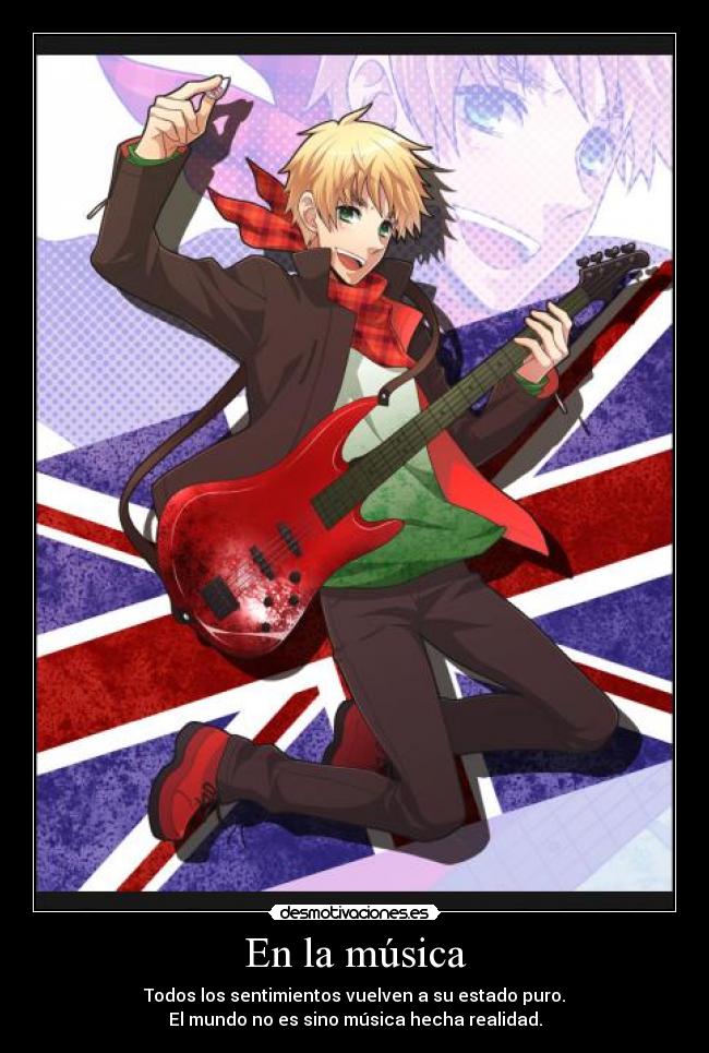 En la música - Todos los sentimientos vuelven a su estado puro.
El mundo no es sino música hecha realidad.