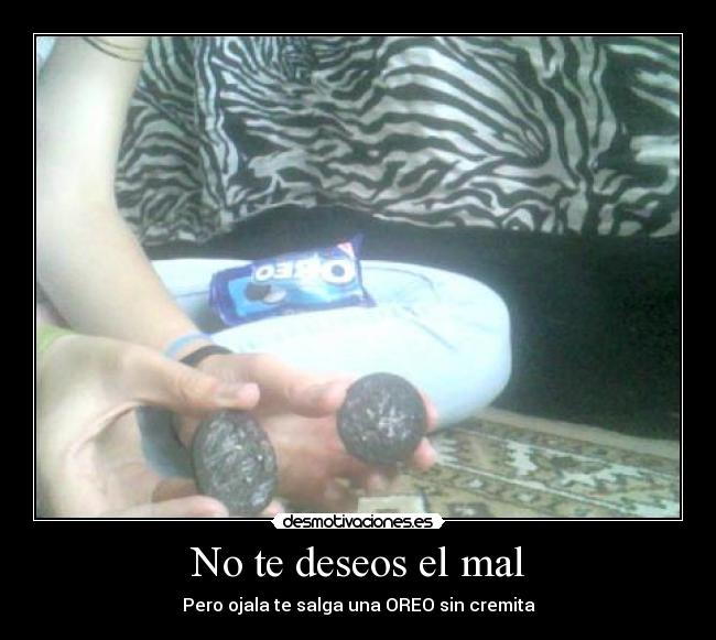No te deseos el mal - Pero ojala te salga una OREO sin cremita