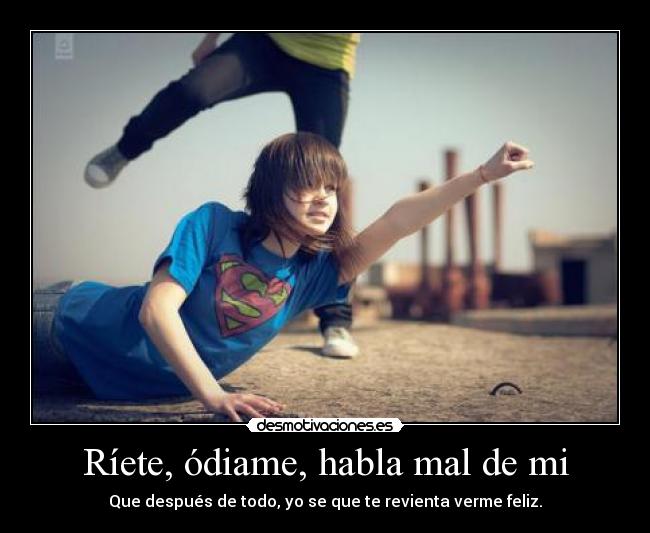 Ríete, ódiame, habla mal de mi - 