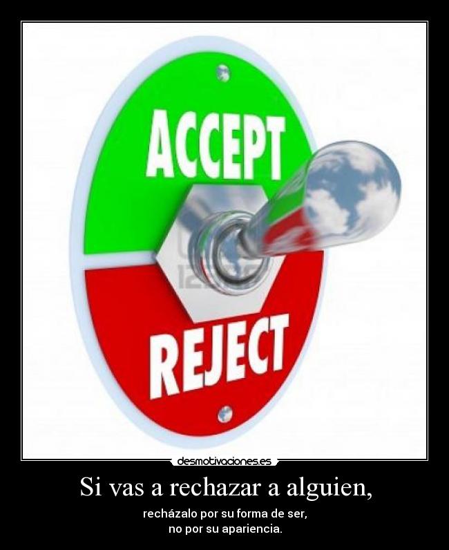 Si vas a rechazar a alguien, -