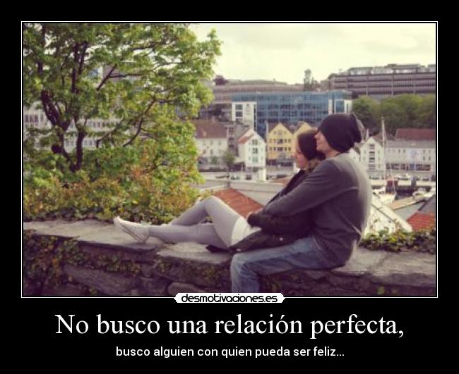 No busco una relación perfecta, - busco alguien con quien pueda ser feliz...