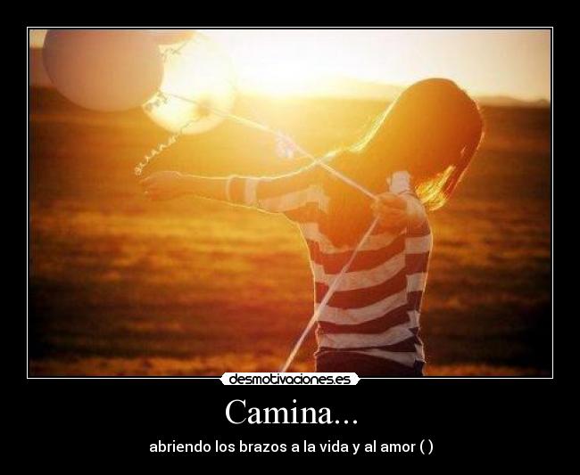 Camina... - abriendo los brazos a la vida y al amor (♥)