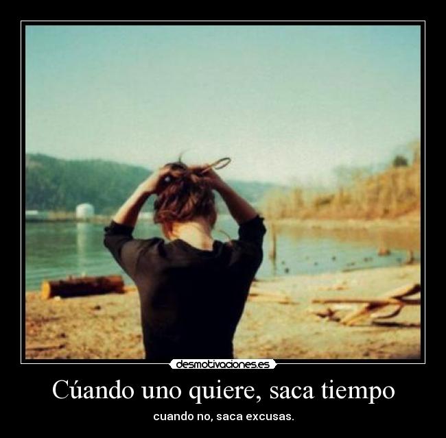 Cúando uno quiere, saca tiempo - cuando no, saca excusas.