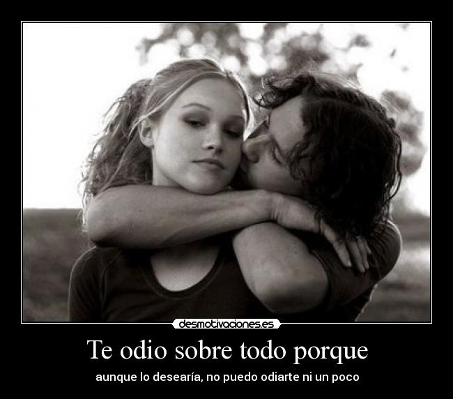 Te odio sobre todo porque - aunque lo desearía, no puedo odiarte ni un poco