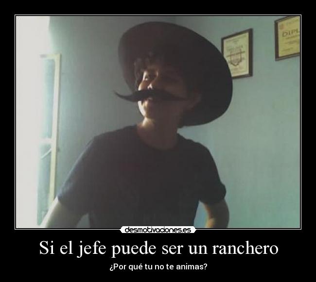 Si el jefe puede ser un ranchero - ¿Por qué tu no te animas?