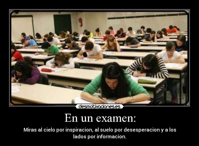 En un examen: - Miras al cielo por inspiracion, al suelo por desesperacion y a los
lados por informacion.