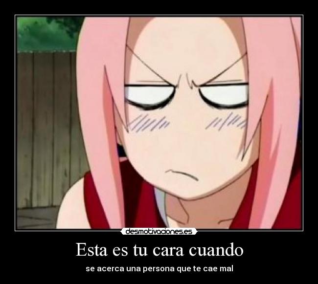 Esta es tu cara cuando - se acerca una persona que te cae mal