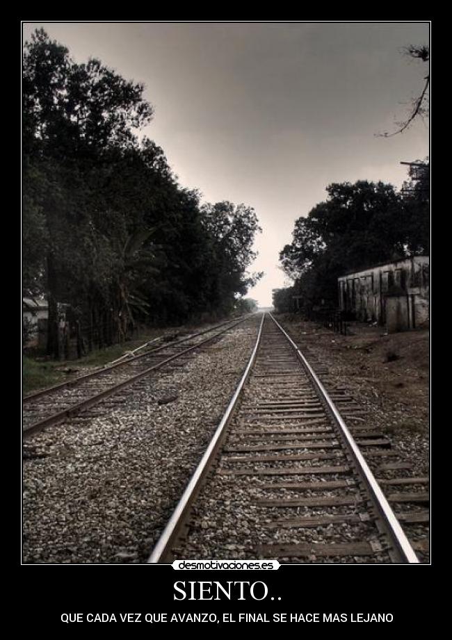 SIENTO.. - QUE CADA VEZ QUE AVANZO, EL FINAL SE HACE MAS LEJANO